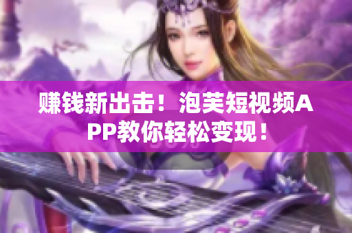 赚钱新出击！泡芙短视频APP教你轻松变现！