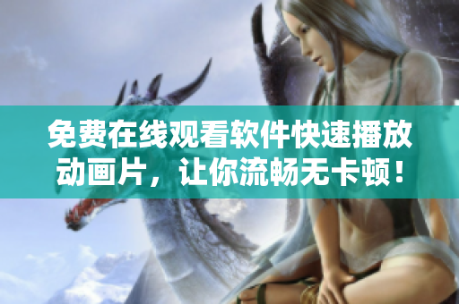 免费在线观看软件快速播放动画片，让你流畅无卡顿！