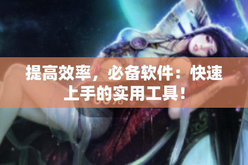 提高效率，必备软件：快速上手的实用工具！