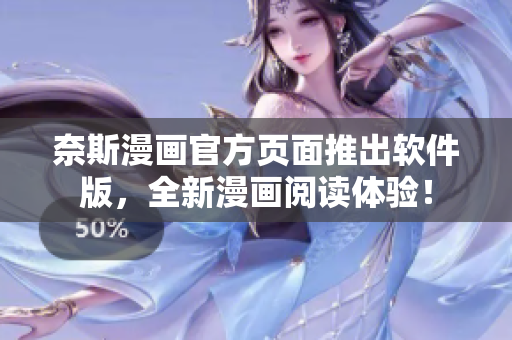 奈斯漫画官方页面推出软件版，全新漫画阅读体验！
