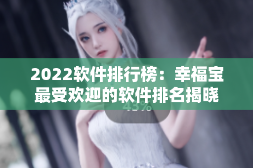 2022软件排行榜：幸福宝最受欢迎的软件排名揭晓