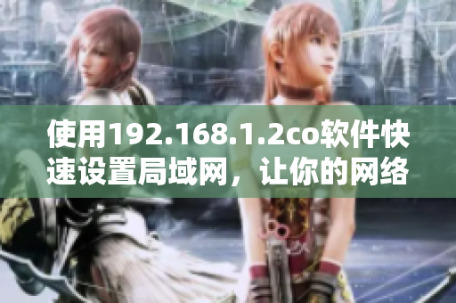 使用192.168.1.2co软件快速设置局域网，让你的网络畅通无阻！