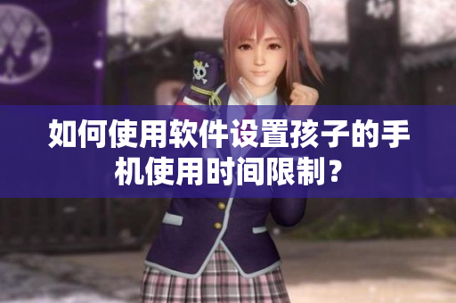 如何使用软件设置孩子的手机使用时间限制？