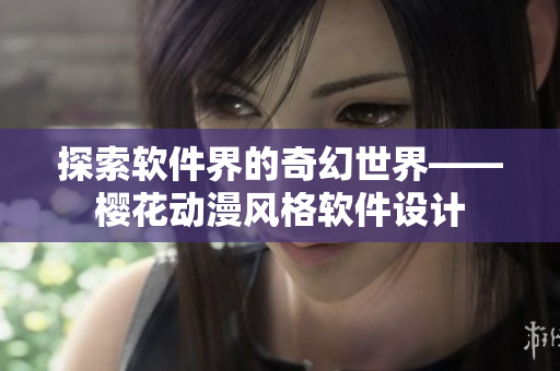 探索软件界的奇幻世界——樱花动漫风格软件设计
