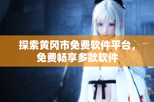 探索黄冈市免费软件平台，免费畅享多款软件