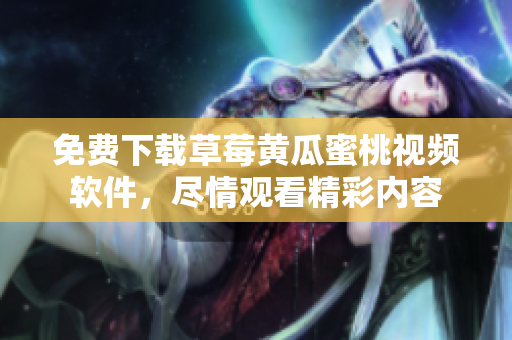 免费下载草莓黄瓜蜜桃视频软件，尽情观看精彩内容
