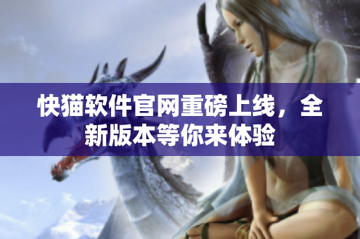 快猫软件官网重磅上线，全新版本等你来体验