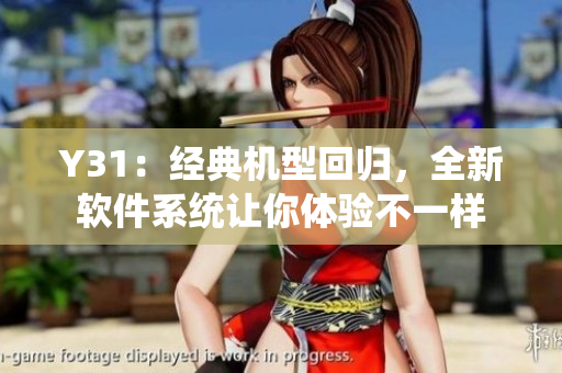 Y31：经典机型回归，全新软件系统让你体验不一样