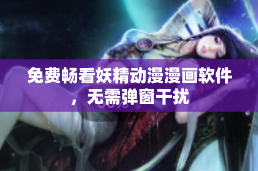 免费畅看妖精动漫漫画软件，无需弹窗干扰