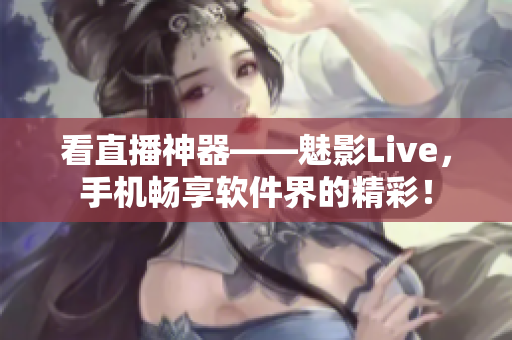看直播神器——魅影Live，手机畅享软件界的精彩！