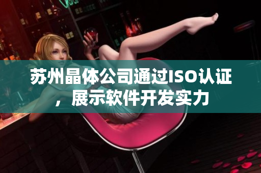 苏州晶体公司通过ISO认证，展示软件开发实力
