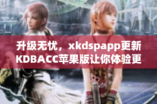 升级无忧，xkdspapp更新KDBACC苹果版让你体验更流畅