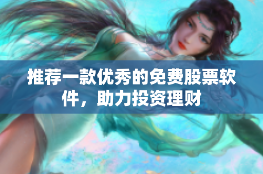 推荐一款优秀的免费股票软件，助力投资理财