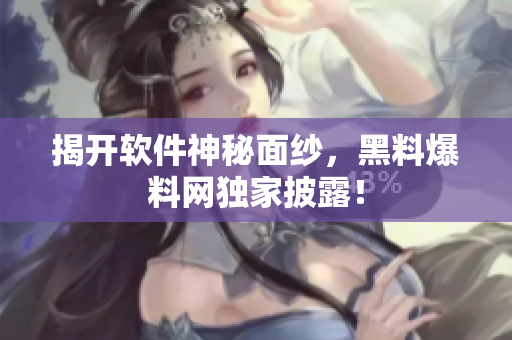 揭开软件神秘面纱，黑料爆料网独家披露！