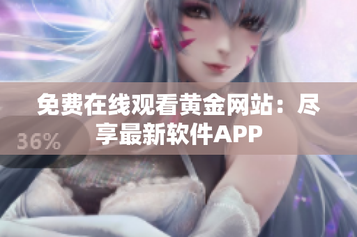 免费在线观看黄金网站：尽享最新软件APP