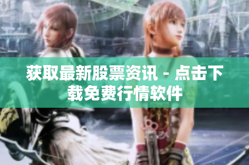 获取最新股票资讯 - 点击下载免费行情软件