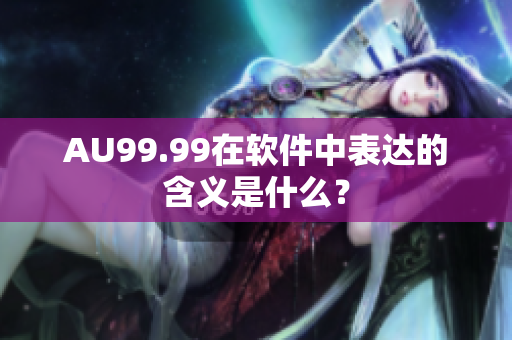 AU99.99在软件中表达的含义是什么？