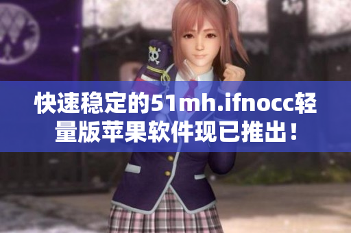快速稳定的51mh.ifnocc轻量版苹果软件现已推出！