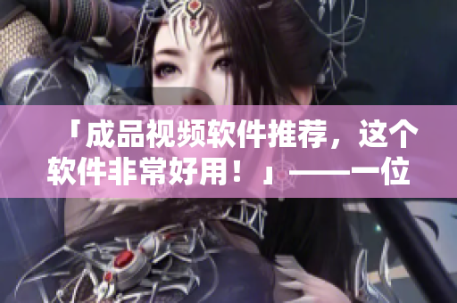 「成品视频软件推荐，这个软件非常好用！」——一位热心网络编辑的体验分享
