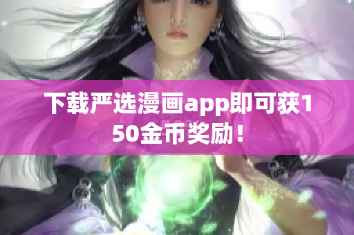 下载严选漫画app即可获150金币奖励！