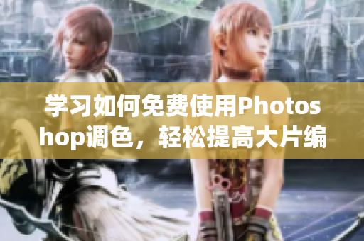 学习如何免费使用Photoshop调色，轻松提高大片编辑技巧