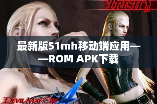 最新版51mh移动端应用——ROM APK下载