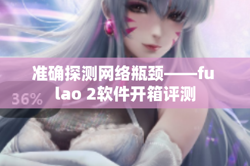 准确探测网络瓶颈——fu lao 2软件开箱评测