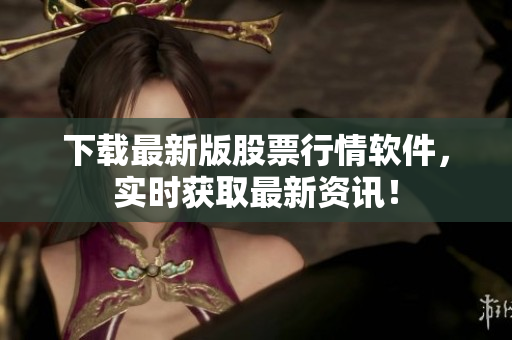 下载最新版股票行情软件，实时获取最新资讯！