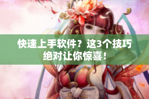快速上手软件？这3个技巧绝对让你惊喜！