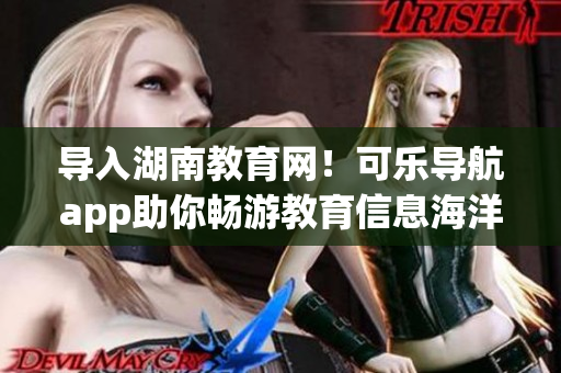导入湖南教育网！可乐导航app助你畅游教育信息海洋