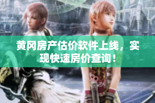 黄冈房产估价软件上线，实现快速房价查询！