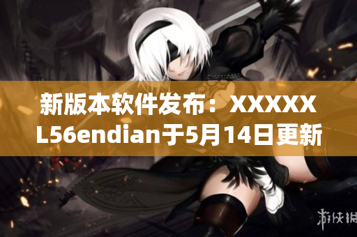 新版本软件发布：XXXXXL56endian于5月14日更新(1)