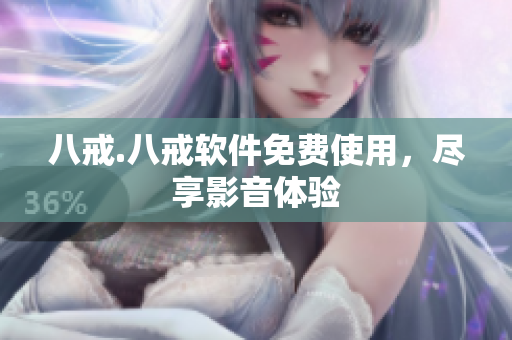 八戒.八戒软件免费使用，尽享影音体验