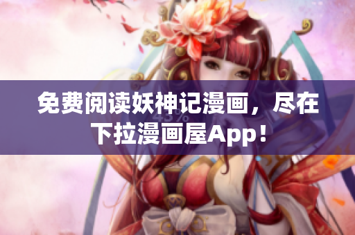 免费阅读妖神记漫画，尽在下拉漫画屋App！