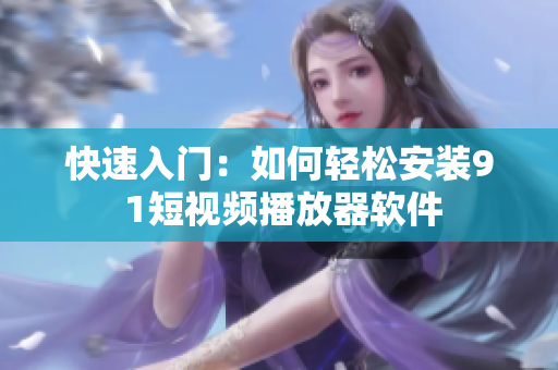 快速入门：如何轻松安装9 1短视频播放器软件