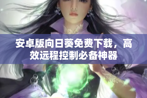 安卓版向日葵免费下载，高效远程控制必备神器