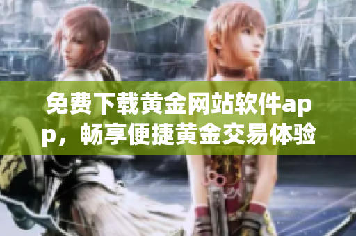 免费下载黄金网站软件app，畅享便捷黄金交易体验！