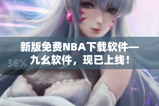 新版免费NBA下载软件—九幺软件，现已上线！