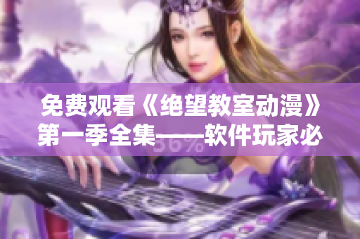 免费观看《绝望教室动漫》第一季全集——软件玩家必备