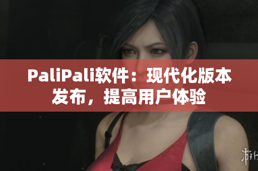PaliPali软件：现代化版本发布，提高用户体验