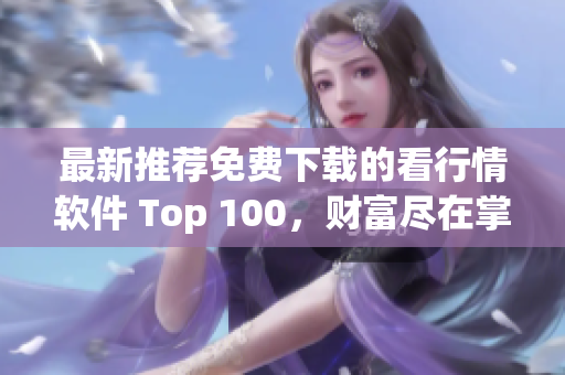 最新推荐免费下载的看行情软件 Top 100，财富尽在掌握