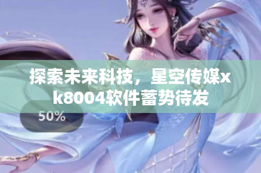 探索未来科技，星空传媒xk8004软件蓄势待发
