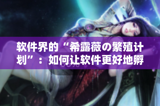 软件界的“希露薇の繁殖计划”：如何让软件更好地孵化新版本