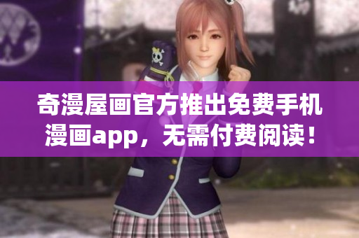 奇漫屋画官方推出免费手机漫画app，无需付费阅读！