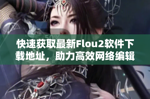快速获取最新Flou2软件下载地址，助力高效网络编辑！