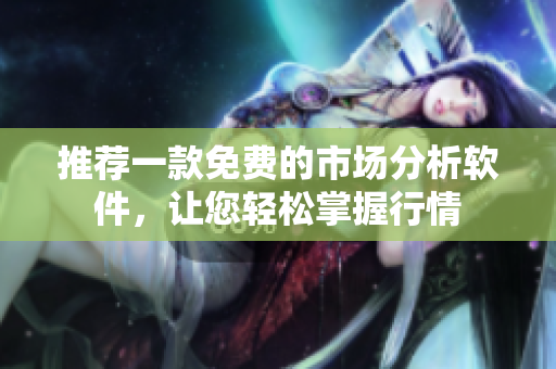 推荐一款免费的市场分析软件，让您轻松掌握行情