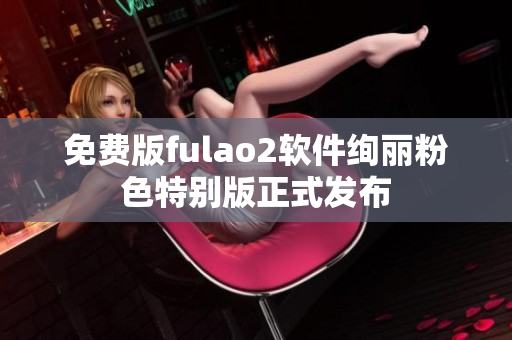免费版fulao2软件绚丽粉色特别版正式发布