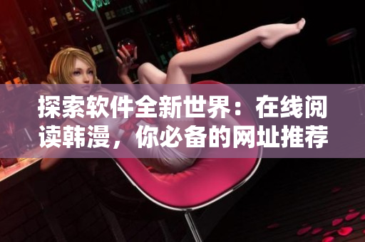 探索软件全新世界：在线阅读韩漫，你必备的网址推荐