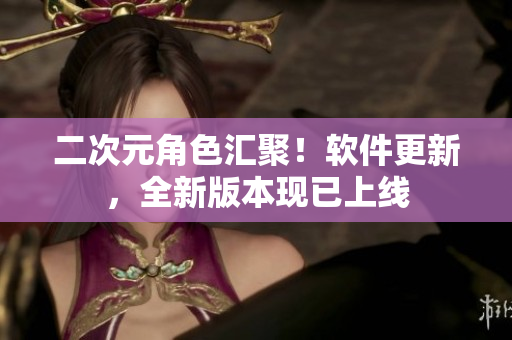 二次元角色汇聚！软件更新，全新版本现已上线