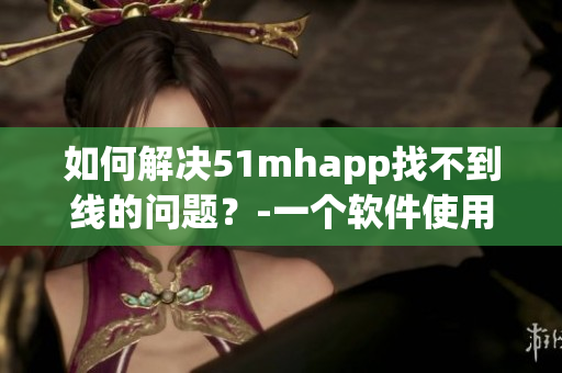 如何解决51mhapp找不到线的问题？-一个软件使用指南